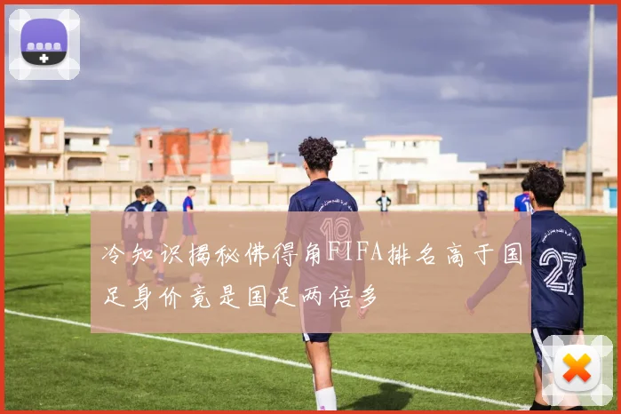 冷知识揭秘佛得角FIFA排名高于国足身价竟是国足两倍多
