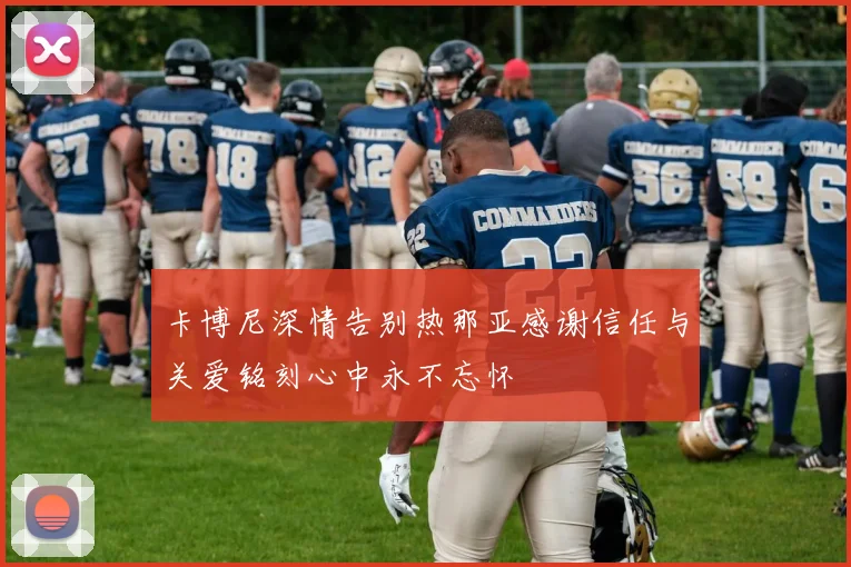 卡博尼深情告别热那亚感谢信任与关爱铭刻心中永不忘怀