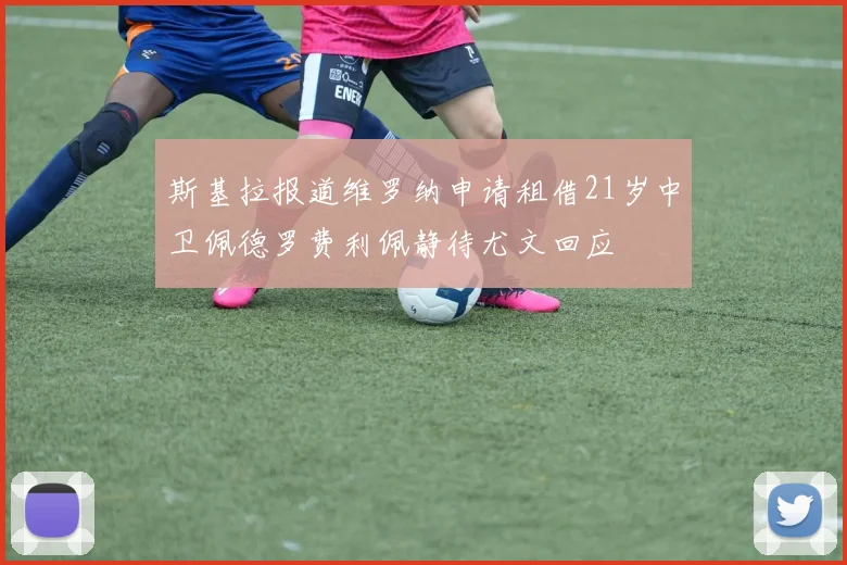 斯基拉报道维罗纳申请租借21岁中卫佩德罗费利佩静待尤文回应