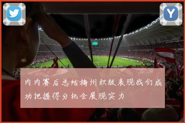 内内赛后总结梅州积极表现我们成功把握得分机会展现实力