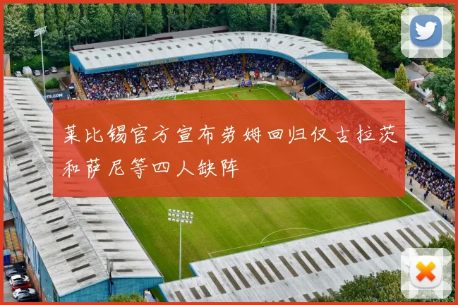 莱比锡官方宣布劳姆回归仅古拉茨和萨尼等四人缺阵