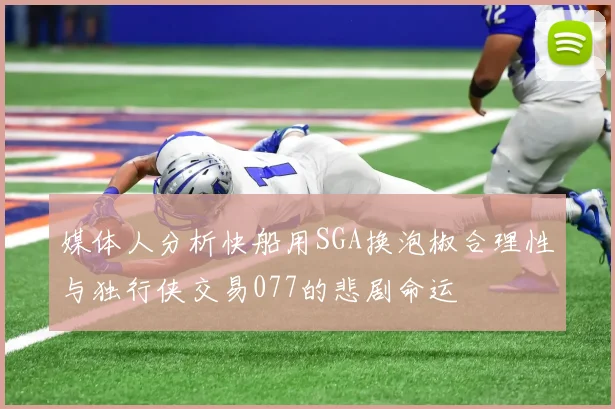 媒体人分析快船用SGA换泡椒合理性与独行侠交易077的悲剧命运