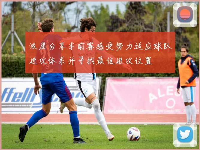 浓眉分享季前赛感受努力适应球队进攻体系并寻找最佳进攻位置