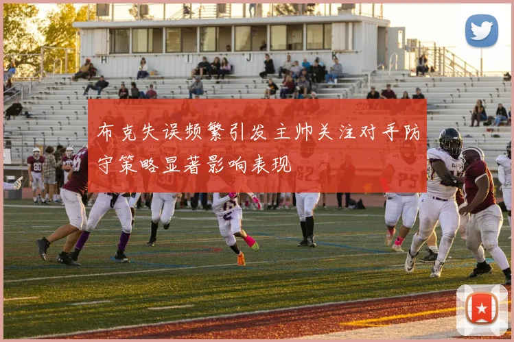 布克失误频繁引发主帅关注对手防守策略显著影响表现