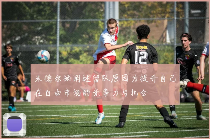 米德尔顿阐述留队原因为提升自己在自由市场的竞争力与机会