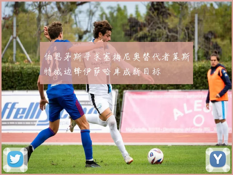 伯恩茅斯寻求塞梅尼奥替代者莱斯特城边锋伊萨哈库成新目标