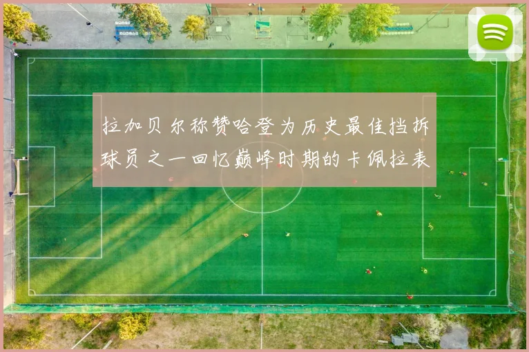 拉加贝尔称赞哈登为历史最佳挡拆球员之一回忆巅峰时期的卡佩拉表现