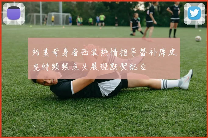 约基奇身着西装热情指导替补席皮克特频频点头展现默契配合