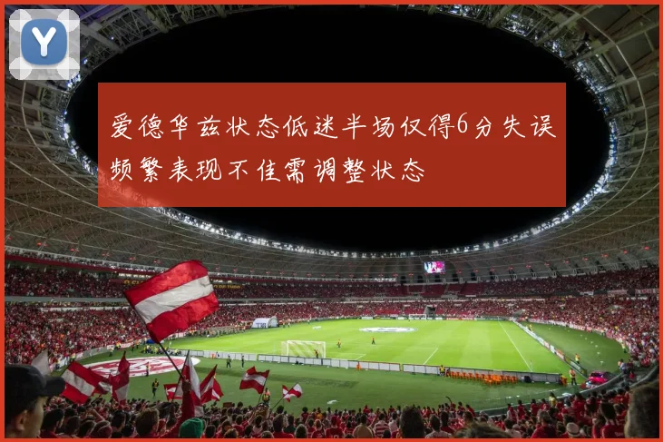 爱德华兹状态低迷半场仅得6分失误频繁表现不佳需调整状态