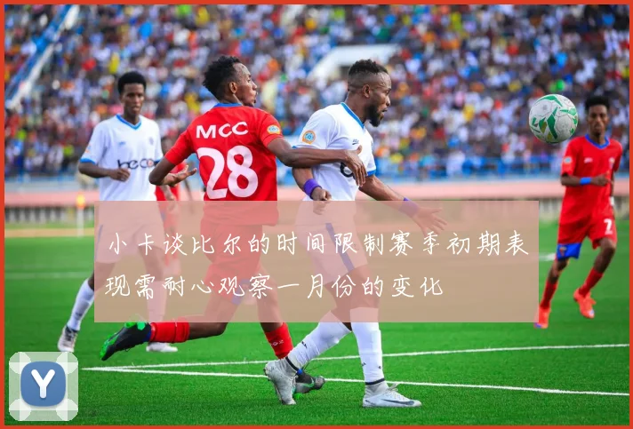 小卡谈比尔的时间限制赛季初期表现需耐心观察一月份的变化