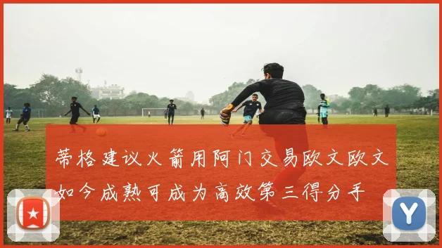 蒂格建议火箭用阿门交易欧文欧文如今成熟可成为高效第三得分手