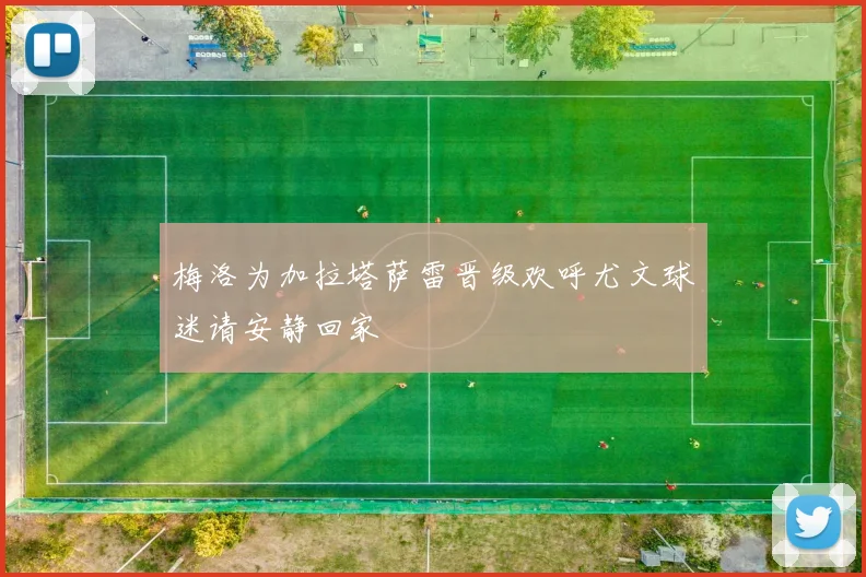 梅洛为加拉塔萨雷晋级欢呼尤文球迷请安静回家