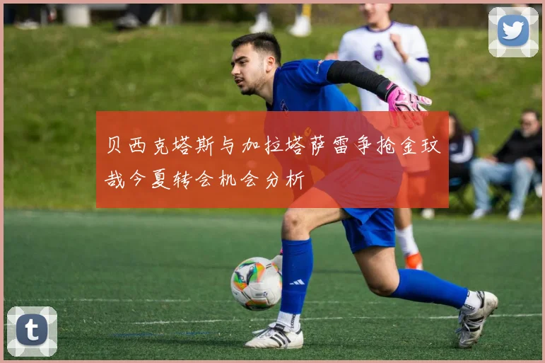 贝西克塔斯与加拉塔萨雷争抢金玟哉今夏转会机会分析