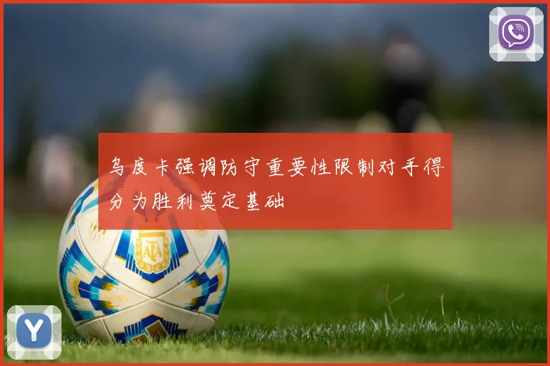 乌度卡强调防守重要性限制对手得分为胜利奠定基础
