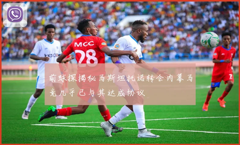 前球探揭秘马斯坦托诺转会内幕马竞几乎已与其达成协议
